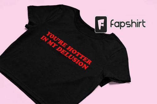 You’re Hotter In My Delusion Crop Top | Funny Crop Top | Y2K Clothing | Trendy Top | Graphic Shirt | Cute Gift | Funny Baby Tee |