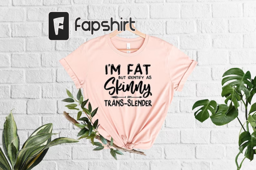 I’m Fat But Identify as Skinny I’m Trans-Slender T-Shirt, Sarcastic Shirts, Sassy Shirts, Self Lover, Body Positivity,Offensive Tees,Sarcasm