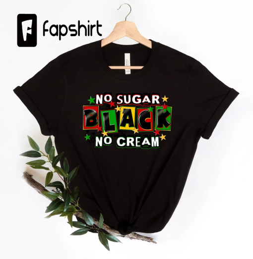 No sugar no cream black Shirt,Juneteenth shirt women,Black Culture,Black History,Black Lives Matter,Melanin Shirt,Emancipation Day Shirt