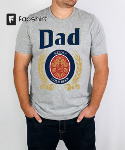 Dad Needs A Cold Beer Shirt, Dad…