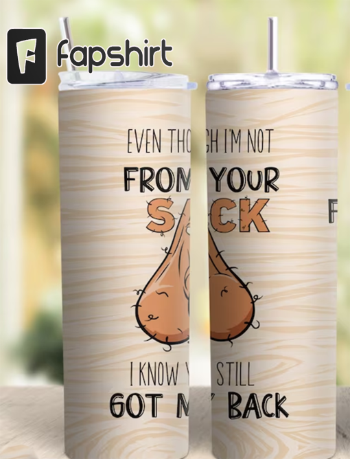 Even though Im not from your sack I know you got my back tumbler wrap, sack png, step dad tumbler wrap, Fathers Day tumbler wrap