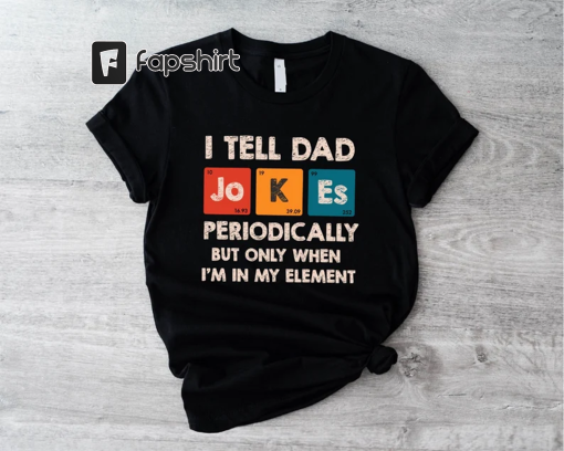 I Tell Dad Jokes Periodically Shirt, When I’m In My Element Shirt, Father’s Day Gift Idea, Funny Dad Shirt, Cute Father’s Birthday Shirt