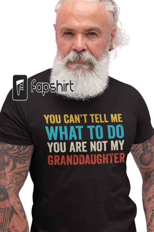 You Cant Tell Me What To Do You Are Not My Granddaughter, Funny Grandpa T-Shirt, Grandfather Shirt, Fathers Day Shirt For Grandpa