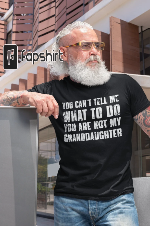 You Can’t Tell Me What To Do You’re Not My Granddaughter, Funny Grandpa Shirt, Grandfather Shirt, Gifts for Grandpa from Granddaughter