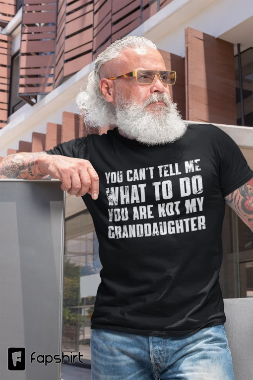 You Can’t Tell Me What To Do You’re Not My Granddaughter, Funny Grandpa Shirt, Grandfather Shirt, Gifts for Grandpa from Granddaughter