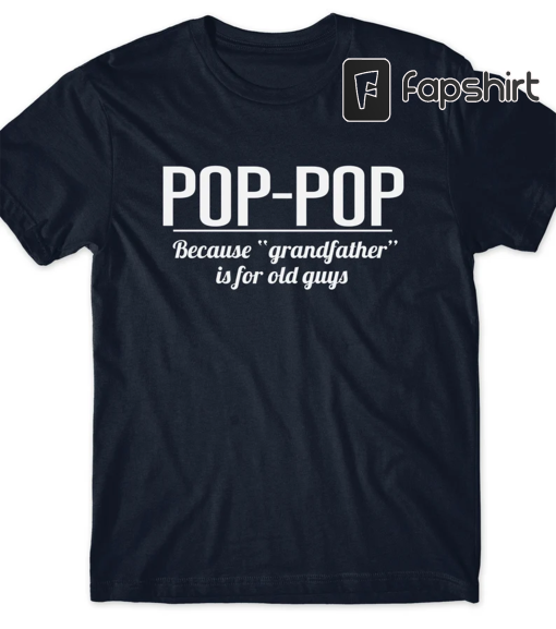 Gift for Dad Pop-pop Gift Shirt Pregnancy Announcement Pop T-Shirt Grandfather T Tees Dad Poppop Because Grandfather is for Old Guys Men