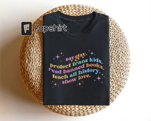 Say Gay Protect Trans Kids Read Banned Books Teach All History Show Love, Equality Shirt, LGBTQ Tee, Pride Ally Shirt, LGBTQ Gift, Trans Tee