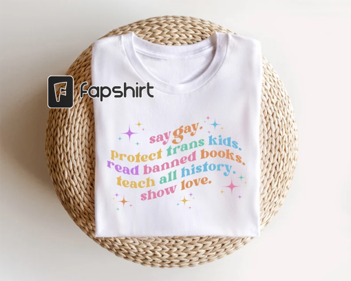 Say Gay Protect Trans Kids Read Banned Books Teach All History Show Love, Equality Shirt, LGBTQ Tee, Pride Ally Shirt, LGBTQ Gift, Trans Tee