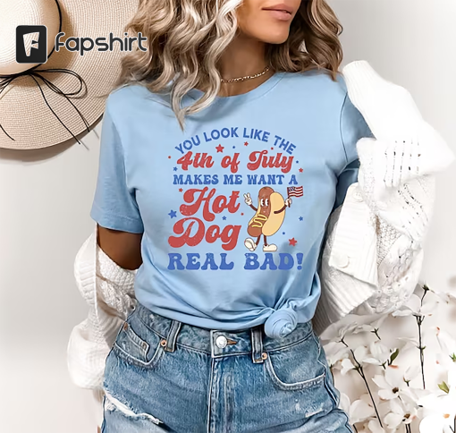 You Look Like The 4th Of July, Makes Me Want A Hot Dog Real Bad Shirt, Independence Day Tee, Funny 4th July Shirt, Hot Dog Lover Shirt