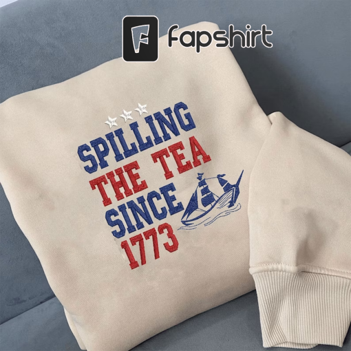 Spilling The Tea Since 1773 Embroidered Sweatshirt, 4th Of July Shirt, Patriotic Shirt, Usa Shirt, Boston Tea Party, American Shirt