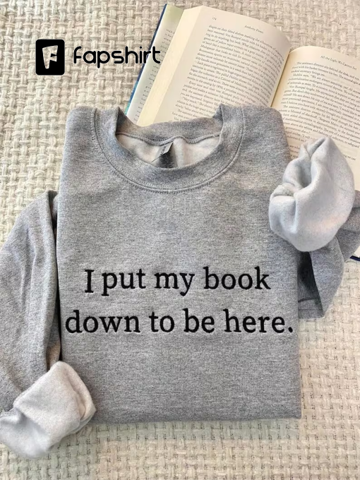 Embroidered I Put My Book Down To Be Here Sweatshirt, Booktrovert Sweatshirt,Book Lover Sweatshirt, BookWorm, Custom Embroidered Sweatshirt