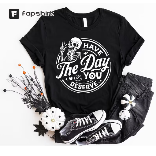 Kindness Gift, Sarcastic Shirts, Have The Day You Deserve Outfit, Motivational Skeleton TShirt, Inspirational Clothes, Positive Graphic Tees