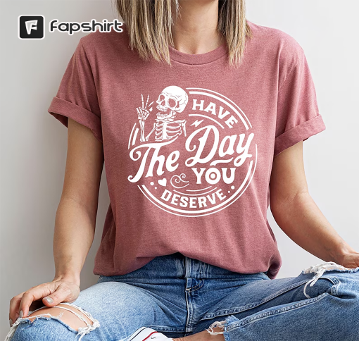 Kindness Gift, Sarcastic Shirts, Have The Day You Deserve Outfit, Motivational Skeleton TShirt, Inspirational Clothes, Positive Graphic Tees