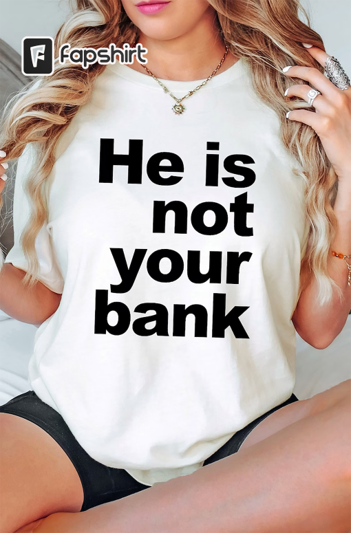 He is Not Your Bank Shirt, He is Not Your Bank Tshirt