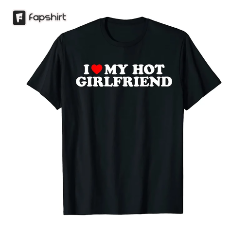 I Love My Hot Girlfriend – Black Unisex Shirt