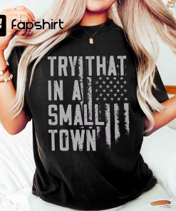 Try That In A Small Town Shirt,…