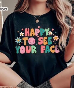 Happy To See Your Face Shirt, Teacher…