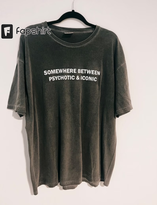 Somewhere Between Psychotic and Iconic Shirt