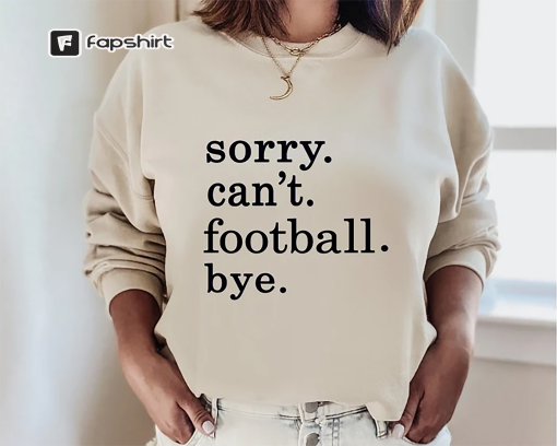 Football Shirt Women, Sorry Can’t Football Bye Sweatshirt, Football Mom Shirt, Football Gameday Shirt, Football Season Sweatshirt, Game Day