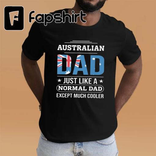 Australian Father Shirt | Australian Dad Just Like A Normal Dad But Way Cooler | Funny Aussie Daddy Father’s Day Gift