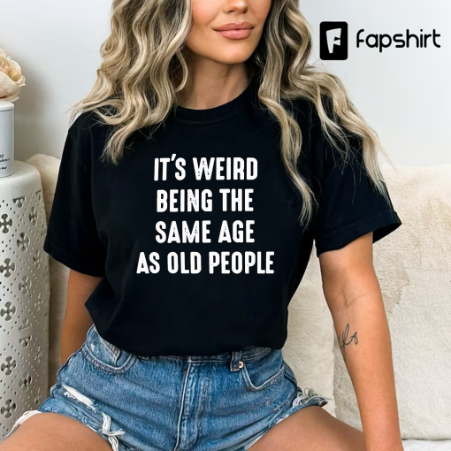 It’s Weird Being The Same Age as Old People | Funny Shirt Men – Fathers Day Gift, Husband Tshirt, Funny Old People shirt, Dad Gift Humor Tee