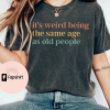 It’s Weird Being The Same Age As Old People Retro Sarcastic T-Shirt, Sweatshirt, Hoodie