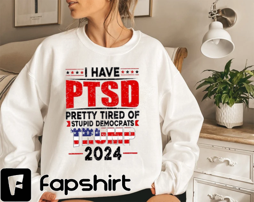 I Have PTSD Pretty Tired Of Stupid Democrats Trump 2024 Shirt,Trump Free Shirt,Free Trump Shirt,Trump Lover Shirt,Free Trump 2024 Shirt