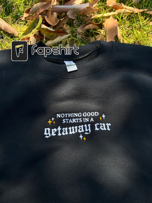 Nothing Good Starts In A Getaway Car Embroidered Sweatshirt, Era Tour Crewneck, Getaway Car Embroidered Sweater