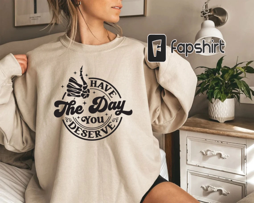 Have The Day You Deserve Shirt,Sarcastic Shirt for Women,Motivational Skeleton T-shirt,Positive Graphic Tees,Inspirational Clothes