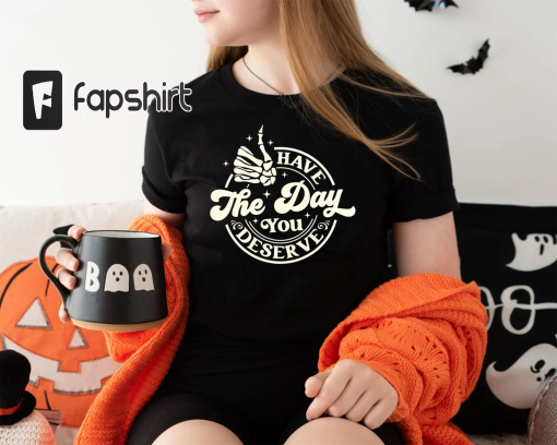 Have The Day You Deserve Shirt,Sarcastic Shirt for Women,Motivational Skeleton T-shirt,Positive Graphic Tees,Inspirational Clothes