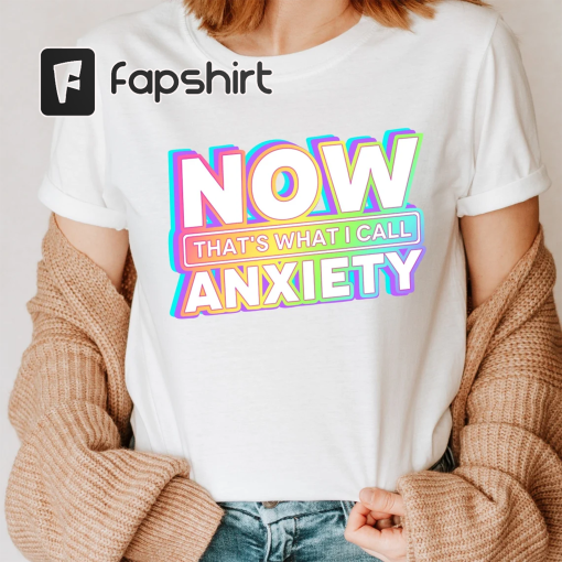 Now That’s What I Call Anxiety T-Shirt, Anxiety Awareness Shirt, Funny Anxiety Shirt, Mental Health Shirt, Sarcastic Shirt