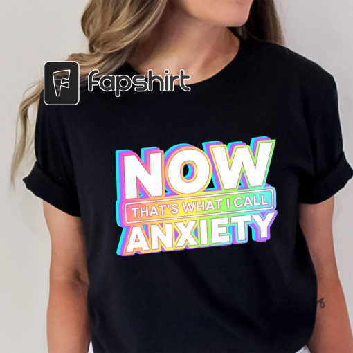 Now That’s What I Call Anxiety T-Shirt, Anxiety Awareness Shirt, Funny Anxiety Shirt, Mental Health Shirt, Sarcastic Shirt