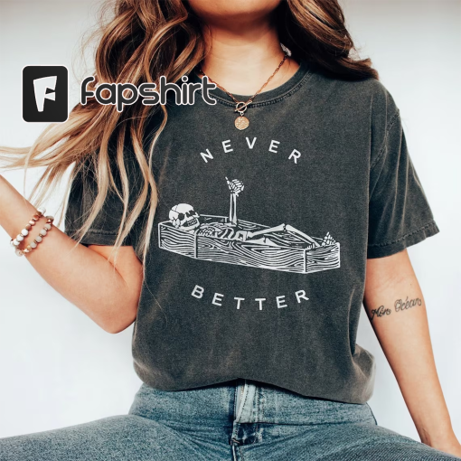 Never Better Skeleton Comfort Colors Shirt, Funny Dead Inside Sarcastic Shirt, Funny Gifts, Funny Sayings Shirt, Funny Mom Shirt