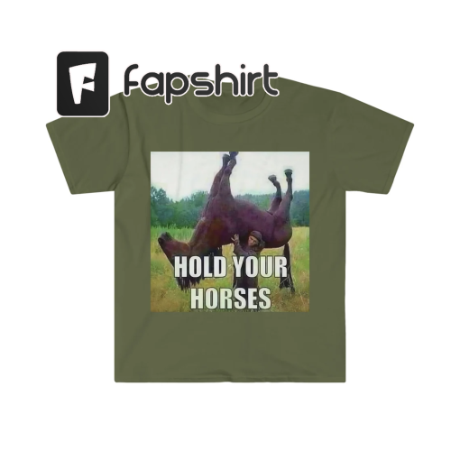 Hold Your Horses | Antimeme | Funny Meme Shirt | Unisex Tee