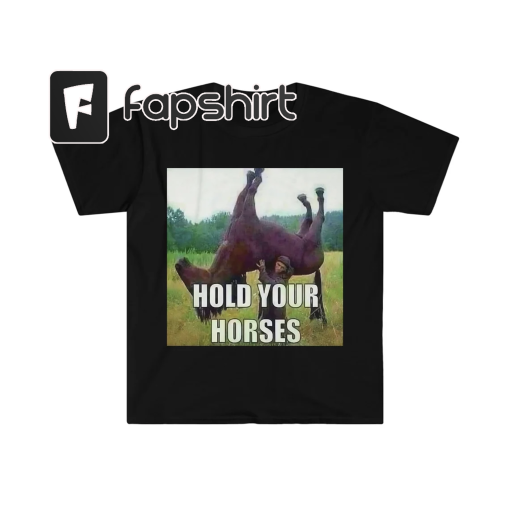 Hold Your Horses | Antimeme | Funny Meme Shirt | Unisex Tee