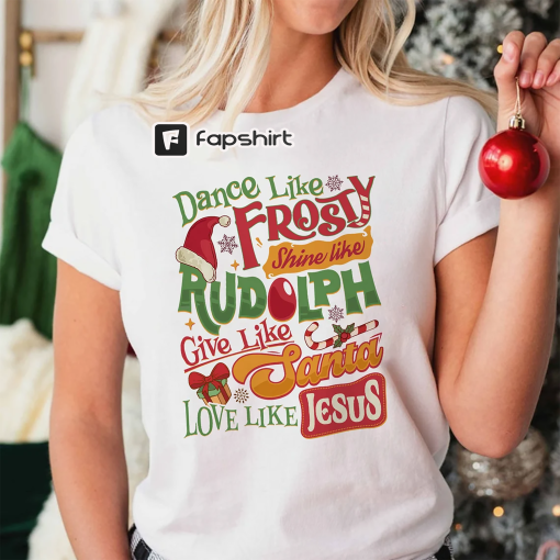 Dance Like Frosty Shine Like Rudolph Give Like Santa Love Like Jesus Shirt, Cute Christmas Shirt, Christian Christmas Shirt, Holiday Shirt