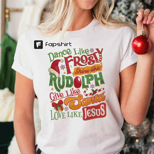 Dance Like Frosty Shine Like Rudolph Give Like Santa Love Like Jesus Shirt, Cute Christmas Shirt, Christian Christmas Shirt, Holiday Shirt