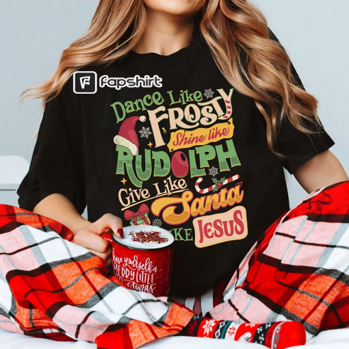 Dance Like Frosty Shine Like Rudolph Give Like Santa Love Like Jesus Shirt, Cute Christmas Shirt, Christian Christmas Shirt, Holiday Shirt