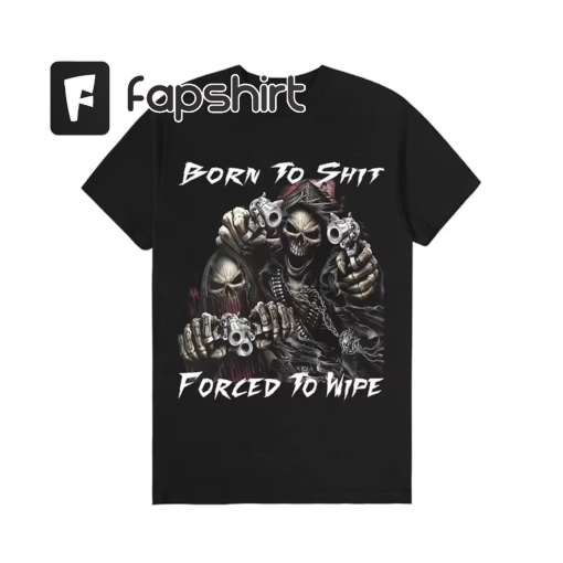 Born To Shit Forced To Wipe Funny Meme Shirt Unisex Reapers T-shirt , Trending T-shirt