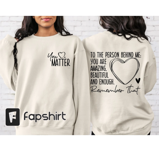 You Matter Front Back Sweatshirt, You Are Enough, Dear Person Behind Me, Empower Women Love Everyone Spread Positive Vibes Everywhere You Go