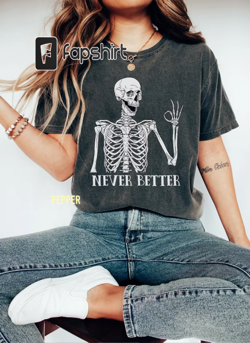 Never Better Skeleton Comfort Colors Shirt, Funny Halloween Shirt, Skeleton Shirt, Halloween Party Sweatshirt, Halloween Costume Sweatshirt