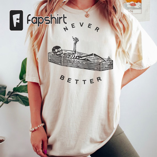 Never Better Skeleton Comfort Colors Shirt, Funny Dead Inside Sarcastic Shirt, Funny Gifts, Funny Sayings Shirt, Funny Mom Shirt