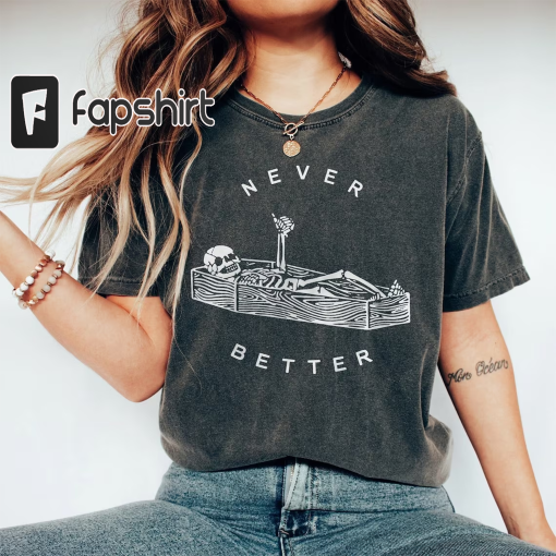 Never Better Skeleton Comfort Colors Shirt, Funny Dead Inside Sarcastic Shirt, Funny Gifts, Funny Sayings Shirt, Funny Mom Shirt