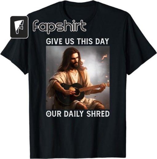 Give Us This Day Our Daily Shred Jesus Christian shirt