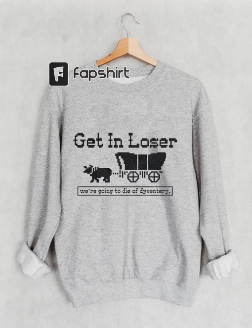 Get In Loser We’re Going To Die Of Dysentery Shirt, Retro Halloween Shirt, Horror Movie Sweater, Scary Movie Hoodie