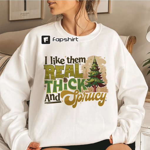 I Like Them Real Thick And Sprucey Sweatshirt, Funny Holiday Crewneck, Christmas Hoodie, Merry Shirt, Gift For Her, Funny Christmas Sweater