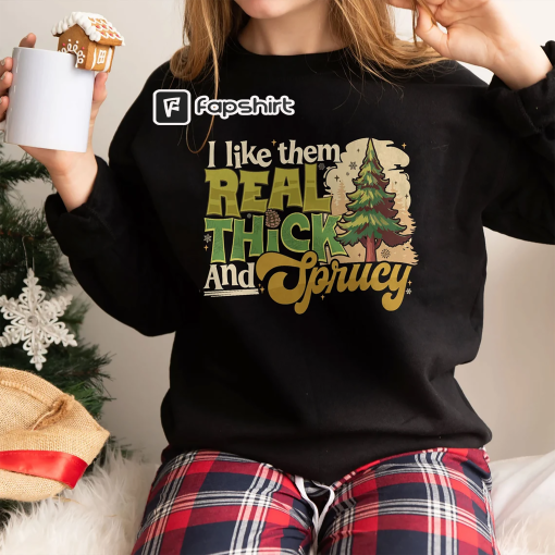 I Like Them Real Thick And Sprucey Sweatshirt, Funny Holiday Crewneck, Christmas Hoodie, Merry Shirt, Gift For Her, Funny Christmas Sweater