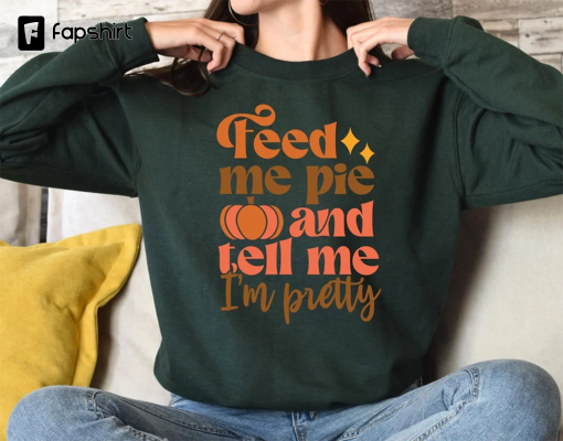 Feed Me Pie And Tell Me I’m Pretty Sweatshirt, Thanksgiving Sweatshirt, Fall Pumpkin Sweater, Hello Autumn Shirt, Thanksgiving Gift