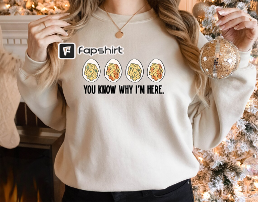 You Know Why I’m Here Sweatshirt, Deviled Eggs Tshirt, Fall Sweatshirt, Fall Shirt, Thanksgiving Sweatshirt, Thanksgiving Shir