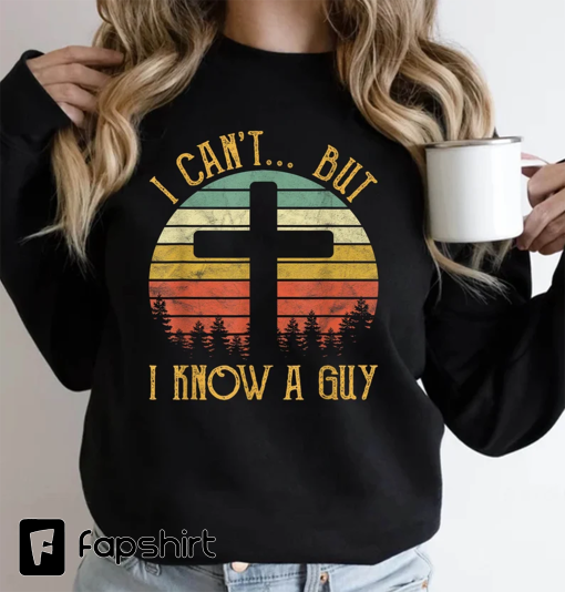 I Can’t but I know a Guy,Christian Shirt,Spiritual,Christian Sweatshirt,I Can’t But Jesus Sweatshirt,I Can’t But I Know A Guy Jesus Shirt